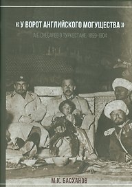 У ворот анлийского могущества: А.Е. Снесарев в Туркестана, 1899-1904. — Серия: Русское военное в