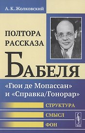 Полтора рассказа Бабеля: "Гюи де Мопассан" и "Справка/Гонорар". Структура, смысл, фон