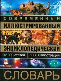 Современный иллюстрированный энциклопедический словарь: 13000 статей, 6000 иллюстраций
