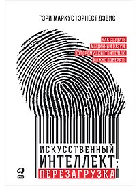 Искусственный интеллект: перезагрузка. Как создать машинный разум, которому действительно можно доверять