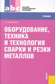 Оборудование, техника и технология сварки и резки металлов: учебник