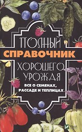 Полный справочник хорошего урожая. Все о семенах, рассаде и теплицах