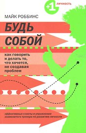 Будь собой : как говорить и делать то, что хочетс,я не создавая проблем