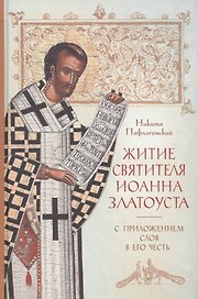 Житие святителя Иоанна Златоуста с приложением Слов в его честь