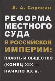 Реформа местного суда в Российской империи: власть и общество (конец XIX - начало ХХ в.)