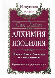 Алхимия Изобилия. Наука быть богатым и счастливым. Практическое руководство / 2-е/ 3-е изд.