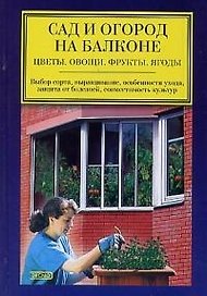 Сад и огород на балконе. Цветы, овощи, фрукты, ягоды
