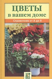 Цветы в вашем доме: Справочник от А до Я