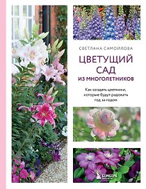 Цветущий сад из многолетников. Как создать цветники, которые будут радовать год за годом