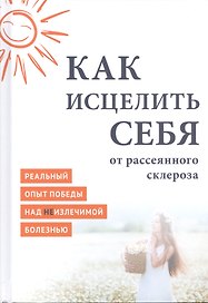 Как исцелить себя от рассеянного склероза Реальный опыт победы… (MiroShine)
