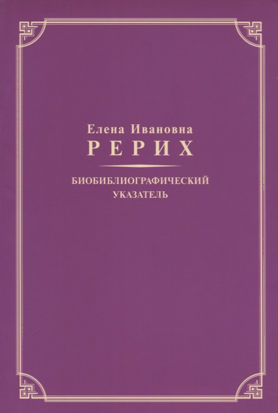 Елена Ивановна Рерих. Биобиблиографический указатель. К 130-летию со дня рождения
Елена Ивановна Рерих. Биобиблиографический указатель. К 130-летию со дня рождения