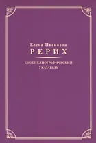 Елена Ивановна Рерих. Биобиблиографический указатель. К 130-летию со дня рождения
