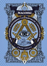 Масоны. Как вольные каменщики сформировали современный мир