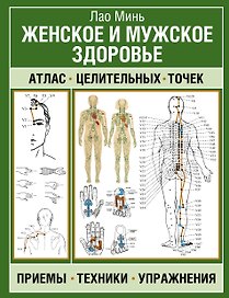 Женское и мужское здоровье. Атлас целительных точек, приемы, техники, упражнения