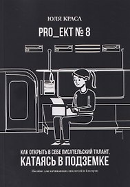 PRO_ЕКТ № 8. Как открыть в себе писательский талант, катаясь в подземке. Пособие для начинающих писателей и блогеров