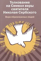 Вера образованных людей. Толкование на Символ веры святителя Николая Сербского.