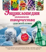 Энциклопедия домашнего творчества для всей семьи. Лучшие модели для рукоделия: бисер, декупаж, орига
