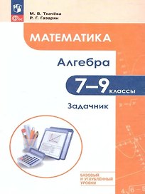 Математика. Алгебра. 7–9 классы. Базовый и углублённый уровень. Задачник. Учебное пособие