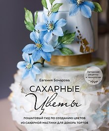Сахарные цветы. Пошаговый гид по созданию цветов из сахарной мастики для декора тортов