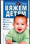 Вяжем детям. Полуверы, комбинезоны, жакеты, пальто, сарафаны