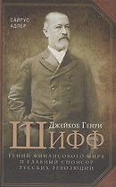 Джейкоб Генри Шифф. Гений финансового мира и главный спонсор русских революций