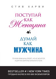 Поступай как женщина, думай как мужчина: почему мужчины любят, но не женятся и другие секреты сильного пола