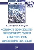 Особенности профессионально-ориентированного обучения в компетентностном образовательном пространстве : монография