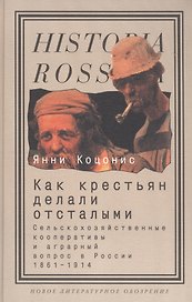 Как крестьян делали отсталыми: Сельскохозяйственные кооперативы и аграрный вопрос в России 1861-1914