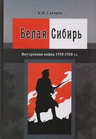 Белая Сибирь Внутренняя война 1918-1920 гг. (К100ЛВелРосРев) Сахаров