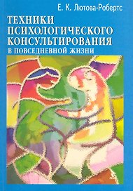 Техники психологического консультирования в повседневной жизни / (мягк). Лютова-Робертс Е. (Речь)