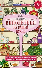 Винодельня на вашей кухне. Десертные, креплёные, лечебные вина, самогон, сидр, старинные рецепты