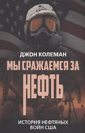 Мы сражаемся за нефть. История нефтяных войн США