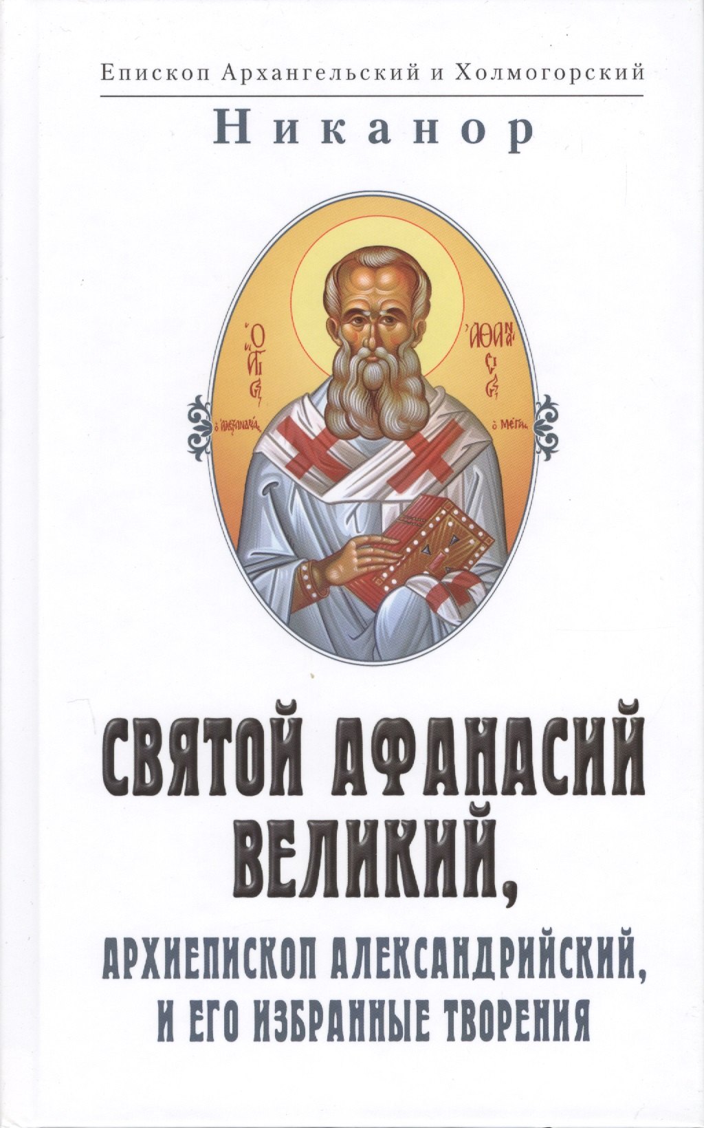 Святой Афанасий Великий, архиепископ Александрийский и его избранные творения (2 изд.)
Святой Афанасий Великий, архиепископ Александрийский и его избранные творения (2 изд.)