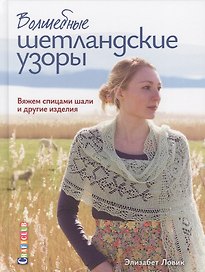 Волшебные шетландские узоры. Вяжем спицами шали и другие изделия
