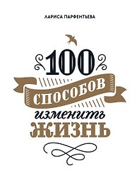100 способов изменить жизнь. Часть первая
