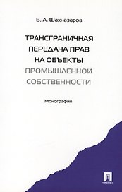 Трансграничная передача прав на объекты промышленной собственности. Монография.