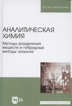 Аналитическая химия. Методы разделения веществ и гибридные методы анализа. Учебник для вузов