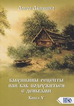 Бабушкины рецепты или как подружиться с деньгами. Книга 5