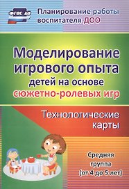 Моделирование игрового опыта детей на основе сюжетно-ролевых игр. Технологические карты. Средняя группа (от 4 до 5 лет). ФГОС ДО