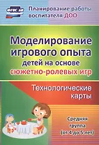 Моделирование игрового опыта детей на основе сюжетно-ролевых игр. Технологические карты. Средняя группа (от 4 до 5 лет). ФГОС ДО