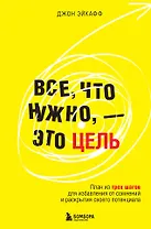 Все, что нужно, — это цель. План из трех шагов для избавления от сомнений и раскрытия своего потенциала