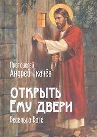 Открыть Ему двери Беседы о Боге (Ткачев)