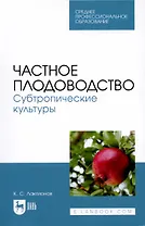 Частное плодоводство. Субтропические культуры. Учебное пособие
