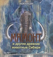 Мамонт и другие древние животные Сибири. Энциклопедия