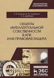 Объекты интеллектуальной собственности в АПК и их правовая защита. Уч. пособие, 2-е изд., испр. и до