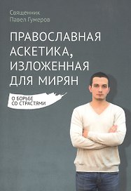 Православная аскетика, изложенная для мирян. О борьбе со страстями