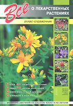 Все о лекарственных растениях.Атлас-справочник