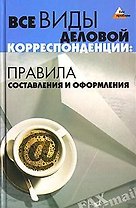 Все виды деловой корреспонденции. Правила составления и оформления. 2-е изд.