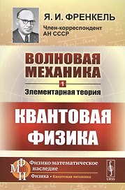 Волновая механика. Часть 1: Элементарная теория. (Квантовая физика) / Ч.1. Изд.2