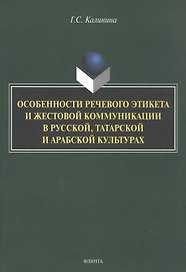 Особенности речевого этикета и жестовой коммуникации в русской, татарской и арабской культурах. Монография